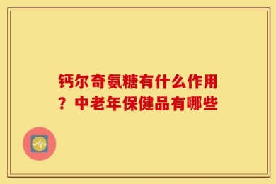 钙尔奇氨糖有什么作用？中老年保健品有哪些