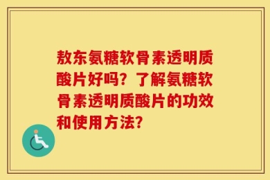 敖东氨糖软骨素透明质酸片好吗？了解氨糖软骨素透明质酸片的功效和使用方法？