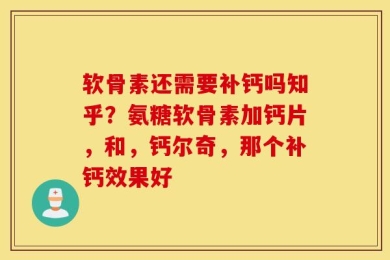 软骨素还需要补钙吗知乎？氨糖软骨素加钙片，和，钙尔奇，那个补钙效果好