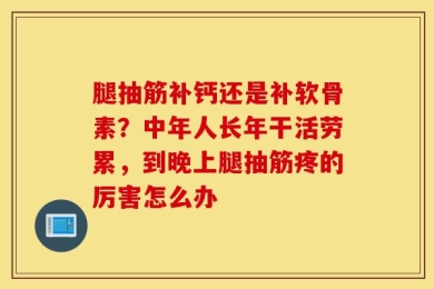 腿抽筋补钙还是补软骨素？中年人长年干活劳累，到晚上腿抽筋疼的厉害怎么办