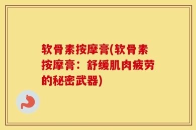软骨素按摩膏(软骨素按摩膏：舒缓肌肉疲劳的秘密武器)