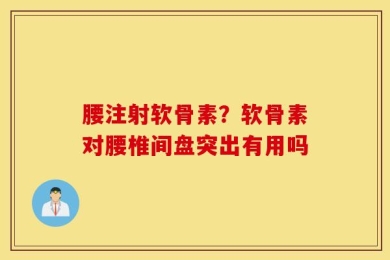 腰注射软骨素？软骨素对腰椎间盘突出有用吗