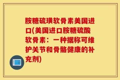 胺糖硫璜软骨素美国进口(美国进口胺糖硫酸软骨素：一种据称可维护关节和骨骼健康的补充剂)