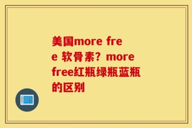 美国more free 软骨素？morefree红瓶绿瓶蓝瓶的区别