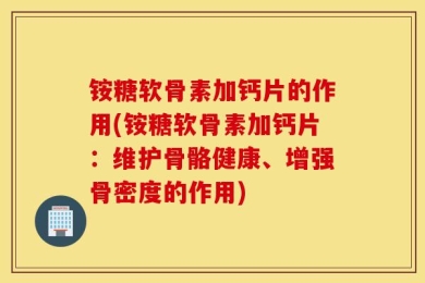 铵糖软骨素加钙片的作用(铵糖软骨素加钙片：维护骨骼健康、增强骨密度的作用)