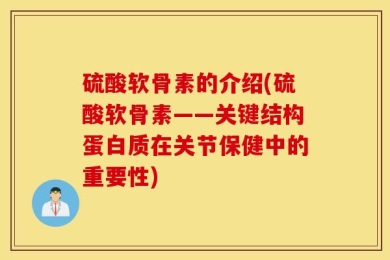 硫酸软骨素的介绍(硫酸软骨素——关键结构蛋白质在关节保健中的重要性)