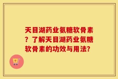 天目湖药业氨糖软骨素？了解天目湖药业氨糖软骨素的功效与用法？