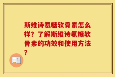 斯维诗氨糖软骨素怎么样？了解斯维诗氨糖软骨素的功效和使用方法？