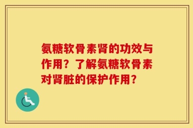 氨糖软骨素肾的功效与作用？了解氨糖软骨素对肾脏的保护作用？