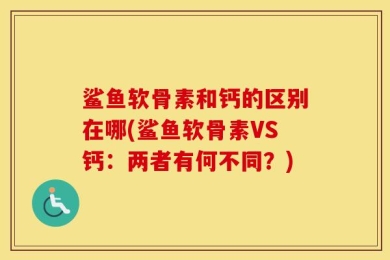 鲨鱼软骨素和钙的区别在哪(鲨鱼软骨素VS钙：两者有何不同？)