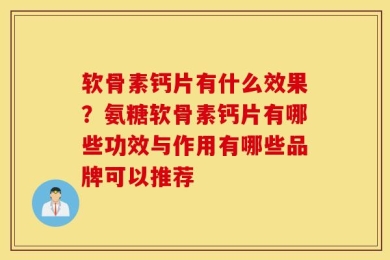 软骨素钙片有什么效果？氨糖软骨素钙片有哪些功效与作用有哪些品牌可以推荐