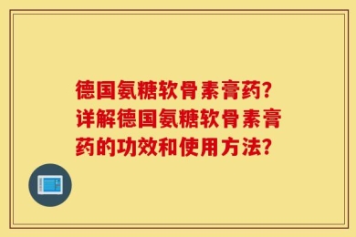德国氨糖软骨素膏药？详解德国氨糖软骨素膏药的功效和使用方法？