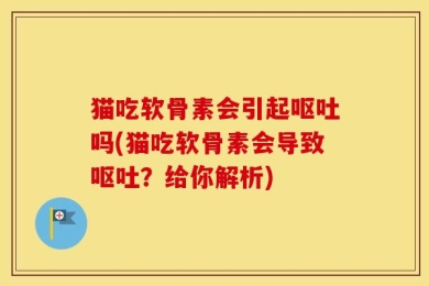 猫吃软骨素会引起呕吐吗(猫吃软骨素会导致呕吐？给你解析)