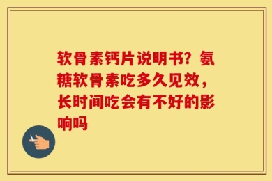 软骨素钙片说明书？氨糖软骨素吃多久见效，长时间吃会有不好的影响吗