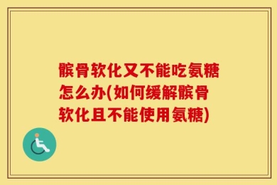 髌骨软化又不能吃氨糖怎么办(如何缓解髌骨软化且不能使用氨糖)