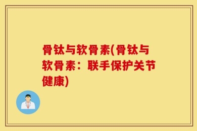 骨钛与软骨素(骨钛与软骨素：联手保护关节健康)