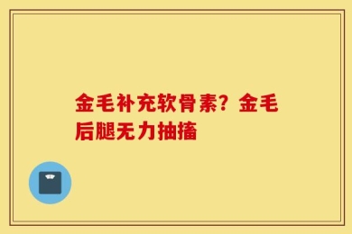 金毛补充软骨素？金毛后腿无力抽搐