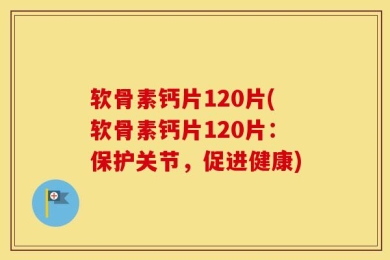 软骨素钙片120片(软骨素钙片120片：保护关节，促进健康)