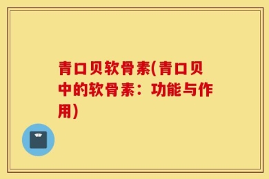 青口贝软骨素(青口贝中的软骨素：功能与作用)