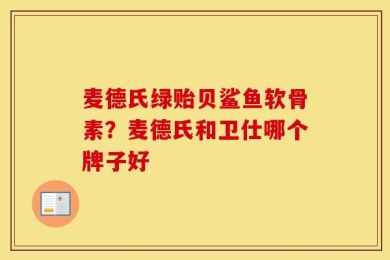 麦德氏绿贻贝鲨鱼软骨素？麦德氏和卫仕哪个牌子好
