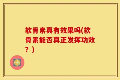 软骨素真有效果吗(软骨素能否真正发挥功效？)