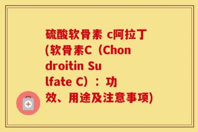 硫酸软骨素 c阿拉丁(软骨素C（Chondroitin Sulfate C）：功效、用途及注意事项)