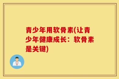 青少年用软骨素(让青少年健康成长：软骨素是关键)