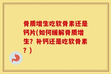骨质增生吃软骨素还是钙片(如何缓解骨质增生？补钙还是吃软骨素？)