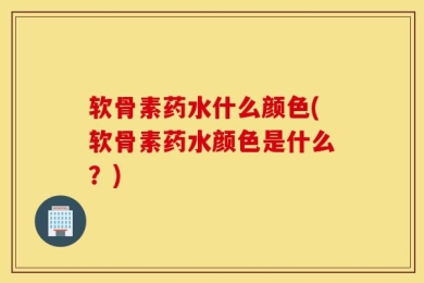 软骨素药水什么颜色(软骨素药水颜色是什么？)