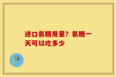 进口氨糖用量？氨糖一天可以吃多少