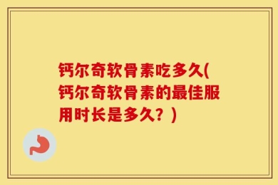 钙尔奇软骨素吃多久(钙尔奇软骨素的最佳服用时长是多久？)