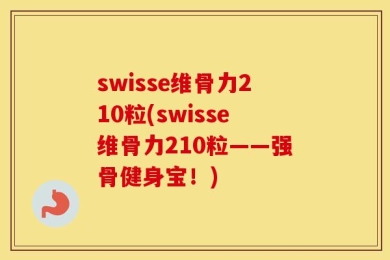 swisse维骨力210粒(swisse维骨力210粒——强骨健身宝！)