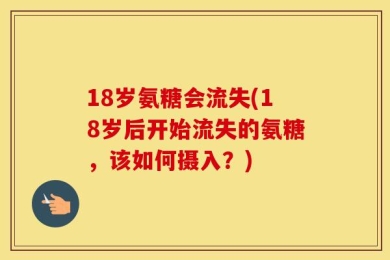 18岁氨糖会流失(18岁后开始流失的氨糖，该如何摄入？)