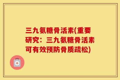 三九氨糖骨活素(重要研究：三九氨糖骨活素可有效预防骨质疏松)