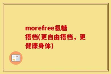 morefree氨糖搭档(更自由搭档，更健康身体)