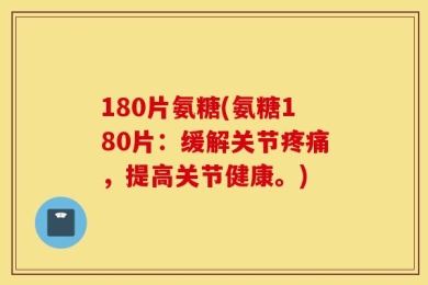180片氨糖(氨糖180片：缓解关节疼痛，提高关节健康。)