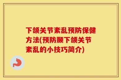 下颌关节紊乱预防保健方法(预防颞下颌关节紊乱的小技巧简介)