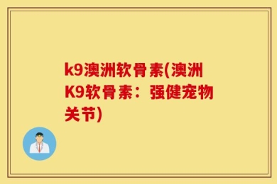 k9澳洲软骨素(澳洲K9软骨素：强健宠物关节)