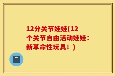 12分关节娃娃(12个关节自由活动娃娃：新革命性玩具！)