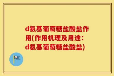 d氨基葡萄糖盐酸盐作用(作用机理及用途：d氨基葡萄糖盐酸盐)