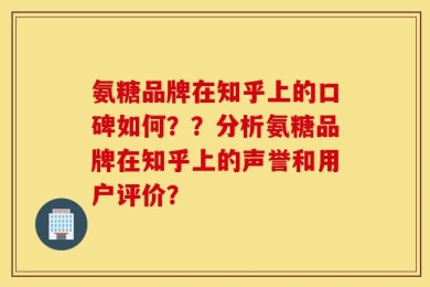 氨糖品牌在知乎上的口碑如何？？分析氨糖品牌在知乎上的声誉和用户评价？