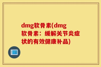 dmg软骨素(dmg软骨素：缓解关节炎症状的有效健康补品)