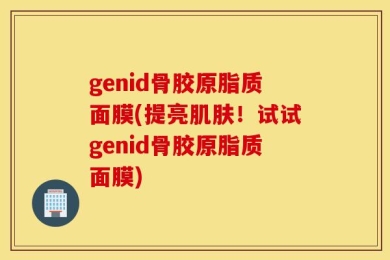 genid骨胶原脂质面膜(提亮肌肤！试试genid骨胶原脂质面膜)