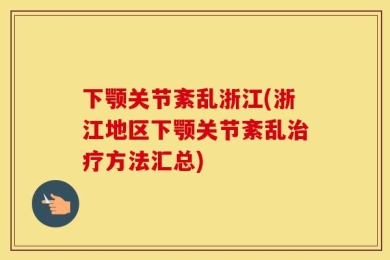 下颚关节紊乱浙江(浙江地区下颚关节紊乱治疗方法汇总)