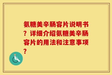 氨糖美辛肠容片说明书？详细介绍氨糖美辛肠容片的用法和注意事项？