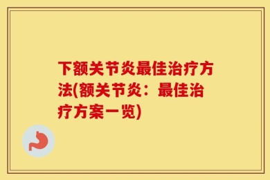 下额关节炎最佳治疗方法(额关节炎：最佳治疗方案一览)