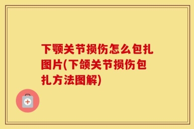 下颚关节损伤怎么包扎图片(下颌关节损伤包扎方法图解)