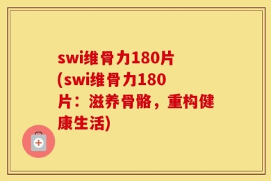 swi维骨力180片(swi维骨力180片：滋养骨骼，重构健康生活)