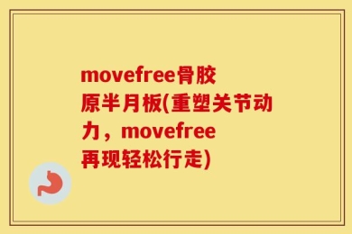 movefree骨胶原半月板(重塑关节动力，movefree再现轻松行走)