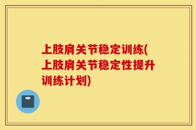 上肢肩关节稳定训练(上肢肩关节稳定性提升训练计划)